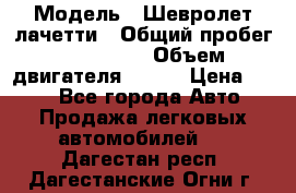  › Модель ­ Шевролет лачетти › Общий пробег ­ 145 000 › Объем двигателя ­ 109 › Цена ­ 260 - Все города Авто » Продажа легковых автомобилей   . Дагестан респ.,Дагестанские Огни г.